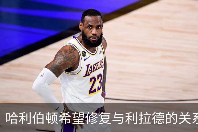 哈利伯顿希望修复与利拉德的关系，承认庆祝过于激动