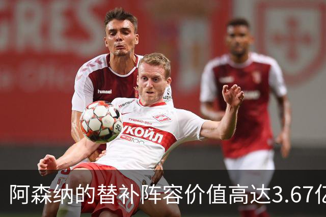 阿森纳的替补阵容价值高达3.67亿英镑，超越许多球队的首发
